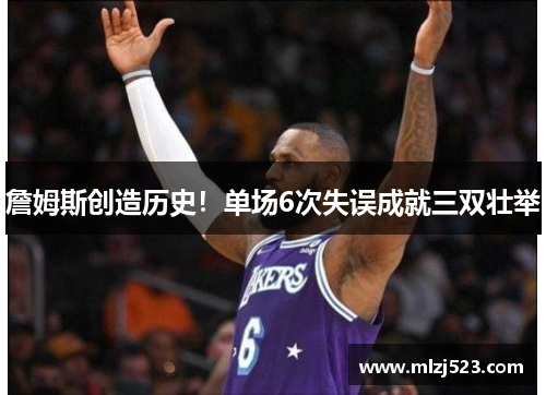 詹姆斯创造历史！单场6次失误成就三双壮举